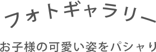 フォトギャラリー お子様の可愛い姿をパシャリ！