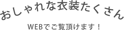 おしゃれな衣装たくさん WEBでご覧頂けます！